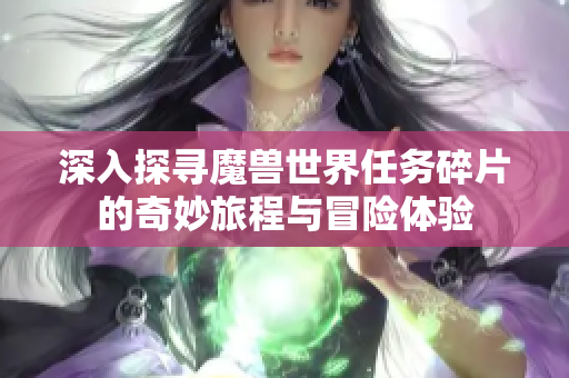 深入探寻魔兽世界任务碎片的奇妙旅程与冒险体验
