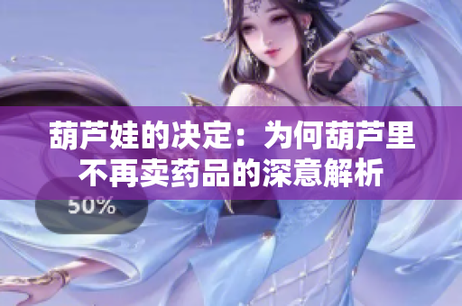 葫芦娃的决定：为何葫芦里不再卖药品的深意解析