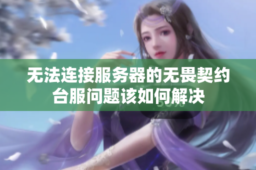 无法连接服务器的无畏契约台服问题该如何解决