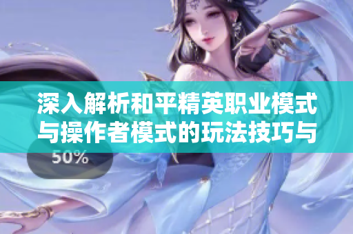 深入解析和平精英职业模式与操作者模式的玩法技巧与策略