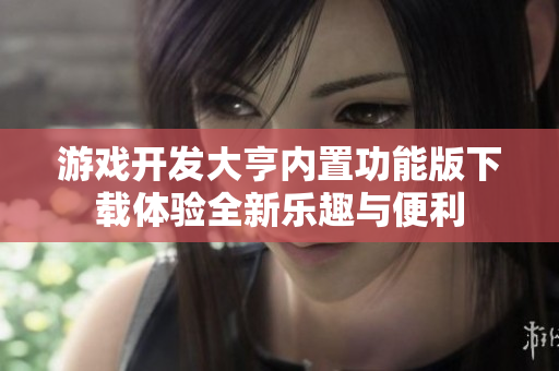 游戏开发大亨内置功能版下载体验全新乐趣与便利