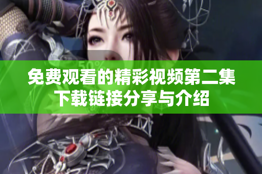 免费观看的精彩视频第二集下载链接分享与介绍