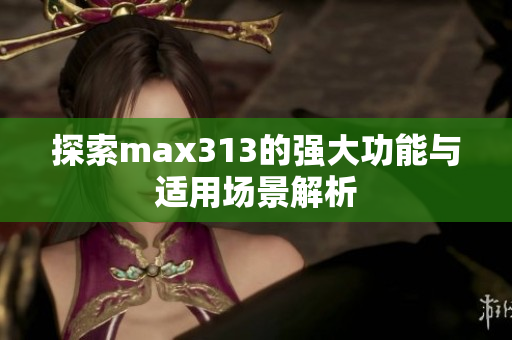 探索max313的强大功能与适用场景解析
