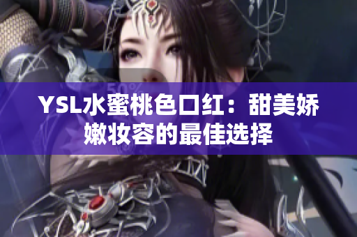 YSL水蜜桃色口红：甜美娇嫩妆容的最佳选择