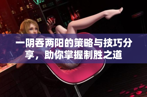 一阴吞两阳的策略与技巧分享，助你掌握制胜之道