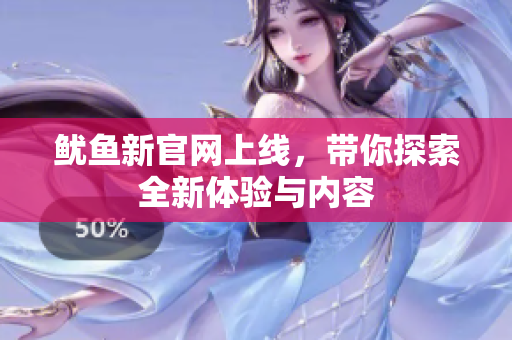 鱿鱼新官网上线，带你探索全新体验与内容