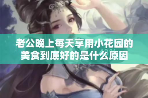 老公晚上每天享用小花园的美食到底好的是什么原因