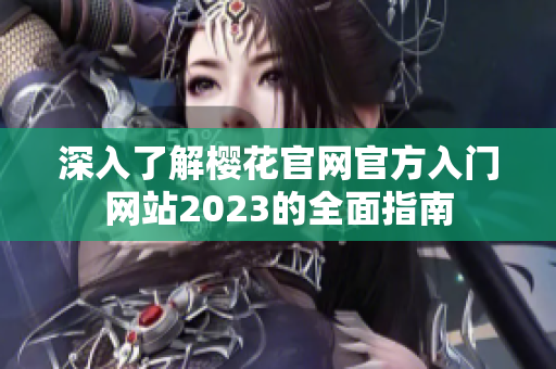 深入了解樱花官网官方入门网站2023的全面指南