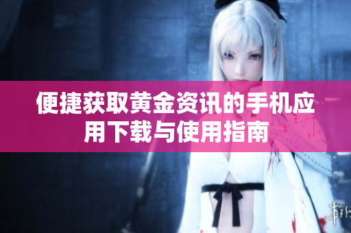 便捷获取黄金资讯的手机应用下载与使用指南