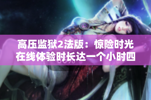 高压监狱2法版：惊险时光在线体验时长达一个小时四十五分钟