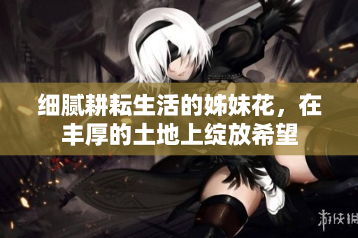细腻耕耘生活的姊妹花，在丰厚的土地上绽放希望
