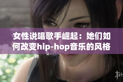 女性说唱歌手崛起：她们如何改变hip-hop音乐的风格