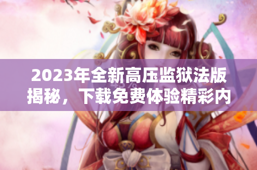 2023年全新高压监狱法版揭秘，下载免费体验精彩内容