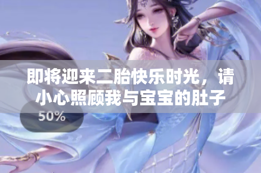 即将迎来二胎快乐时光，请小心照顾我与宝宝的肚子