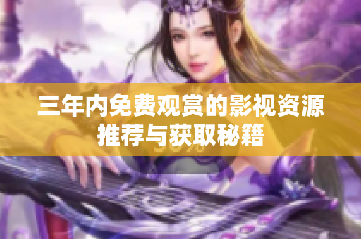 三年内免费观赏的影视资源推荐与获取秘籍