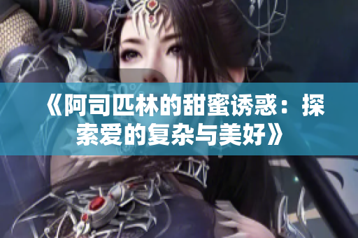 《阿司匹林的甜蜜诱惑：探索爱的复杂与美好》