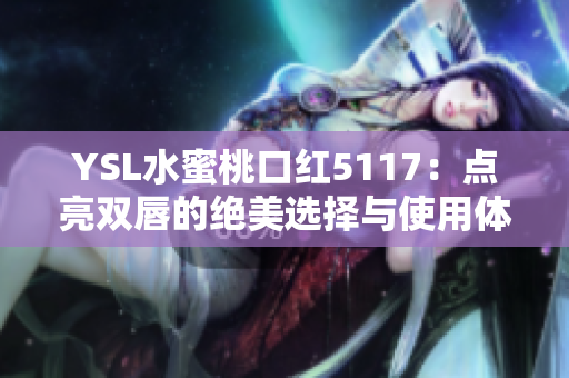 YSL水蜜桃口红5117：点亮双唇的绝美选择与使用体验