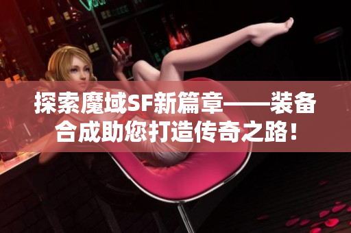 探索魔域SF新篇章——装备合成助您打造传奇之路！
