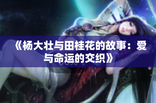 《杨大壮与田桂花的故事：爱与命运的交织》