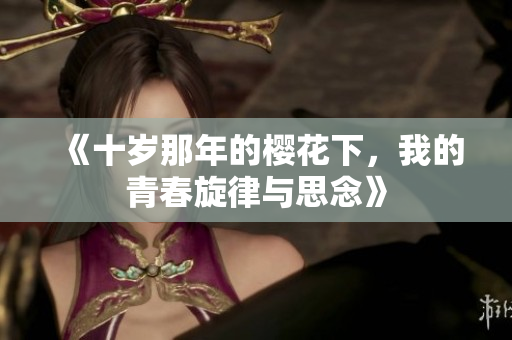 《十岁那年的樱花下，我的青春旋律与思念》