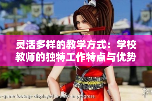 灵活多样的教学方式：学校教师的独特工作特点与优势