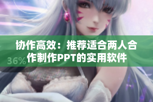 协作高效：推荐适合两人合作制作PPT的实用软件