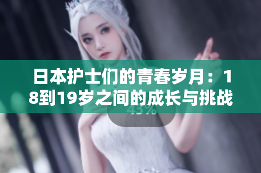 日本护士们的青春岁月：18到19岁之间的成长与挑战