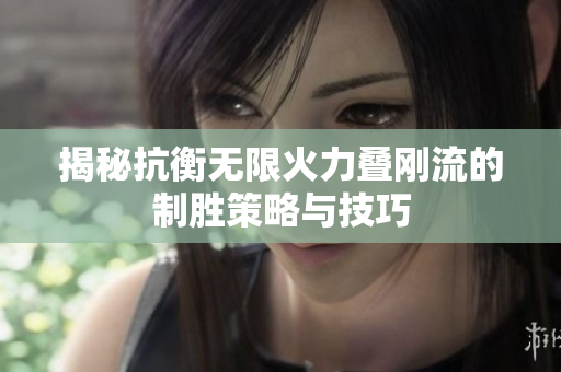 揭秘抗衡无限火力叠刚流的制胜策略与技巧