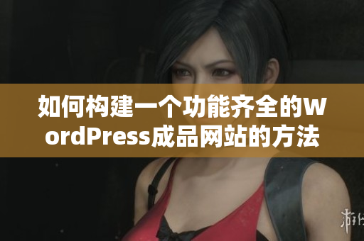 如何构建一个功能齐全的WordPress成品网站的方法与技巧