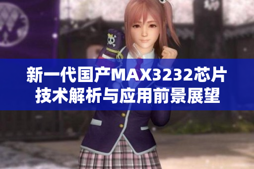 新一代国产MAX3232芯片技术解析与应用前景展望