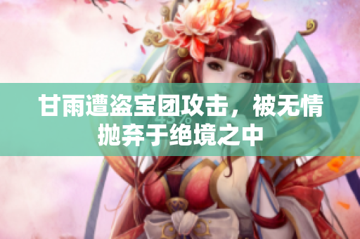 甘雨遭盗宝团攻击，被无情抛弃于绝境之中