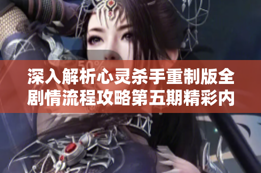 深入解析心灵杀手重制版全剧情流程攻略第五期精彩内容