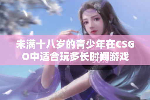 未满十八岁的青少年在CSGO中适合玩多长时间游戏