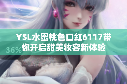 YSL水蜜桃色口红6117带你开启甜美妆容新体验