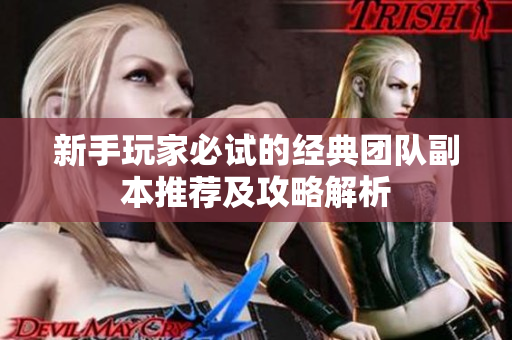 新手玩家必试的经典团队副本推荐及攻略解析