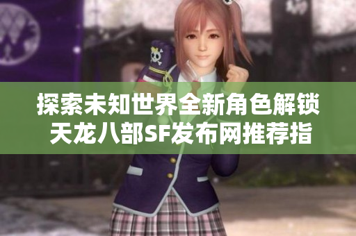 探索未知世界全新角色解锁 天龙八部SF发布网推荐指南