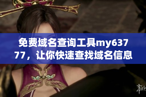 免费域名查询工具my63777，让你快速查找域名信息