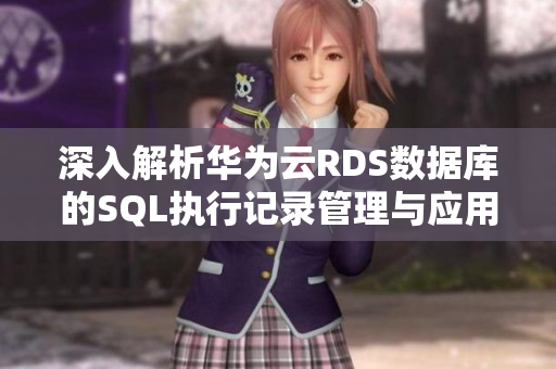 深入解析华为云RDS数据库的SQL执行记录管理与应用