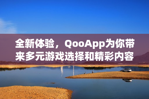 全新体验，QooApp为你带来多元游戏选择和精彩内容