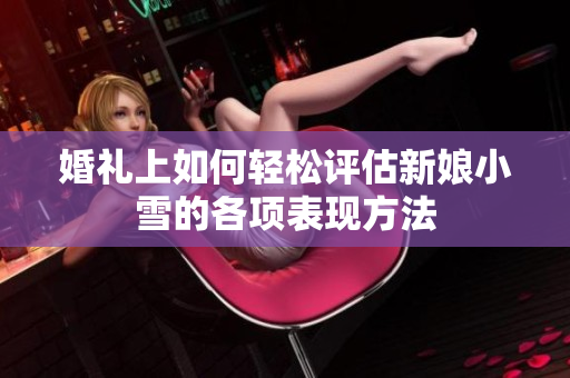 婚礼上如何轻松评估新娘小雪的各项表现方法