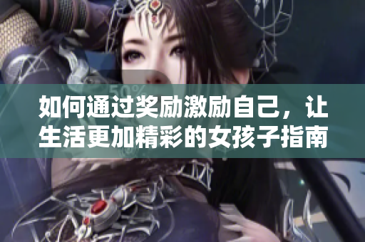 如何通过奖励激励自己，让生活更加精彩的女孩子指南