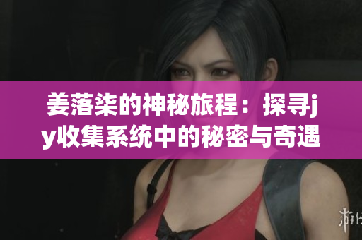 姜落柒的神秘旅程：探寻jy收集系统中的秘密与奇遇