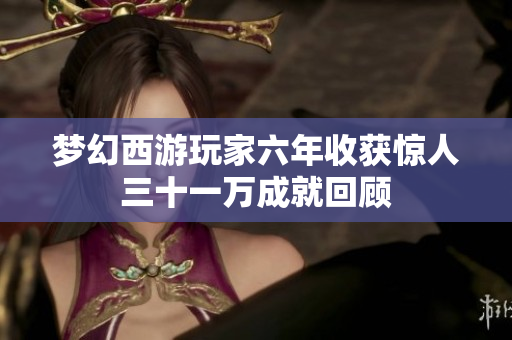 梦幻西游玩家六年收获惊人三十一万成就回顾