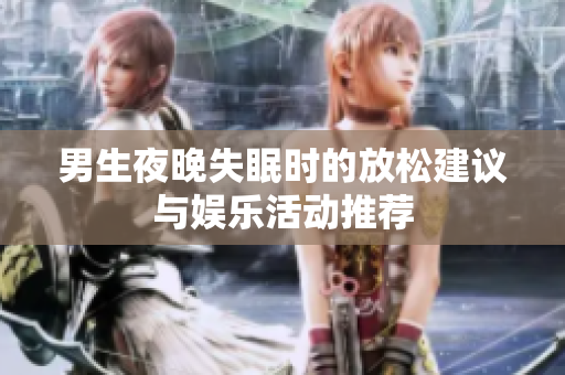 男生夜晚失眠时的放松建议与娱乐活动推荐