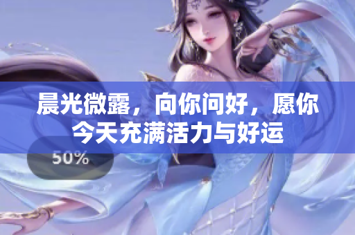 晨光微露，向你问好，愿你今天充满活力与好运