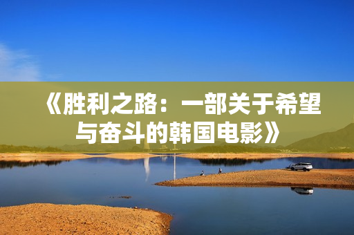 《胜利之路：一部关于希望与奋斗的韩国电影》