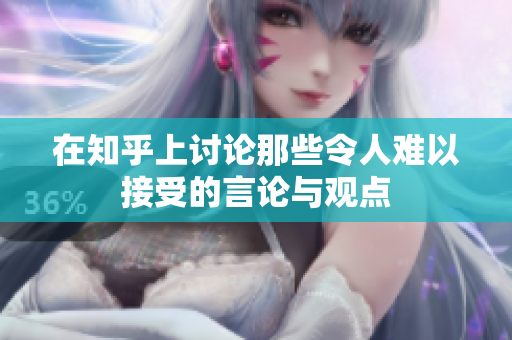 在知乎上讨论那些令人难以接受的言论与观点