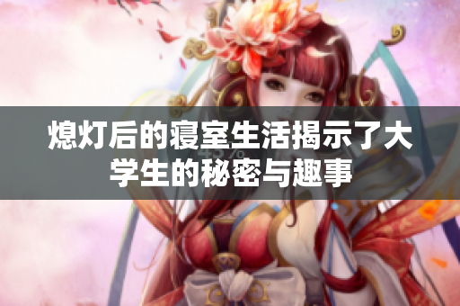 熄灯后的寝室生活揭示了大学生的秘密与趣事