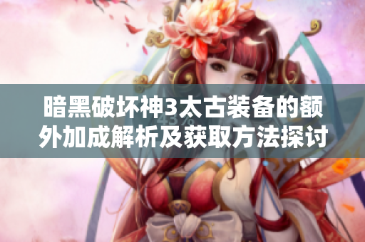 暗黑破坏神3太古装备的额外加成解析及获取方法探讨