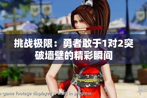 挑战极限：勇者敢于1对2突破墙壁的精彩瞬间